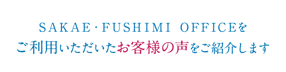 SAKAE・FUSHIMI OFFICEをご利用いただいたお客様の声をご紹介します